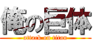 俺の巨体 (attack on titan)