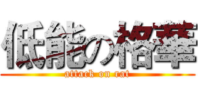 低能の格華 (attack on rat)