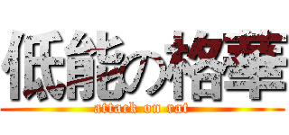 低能の格華 (attack on rat)