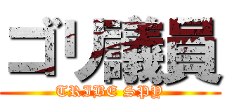ゴリ議員 (TRIBE SPY)