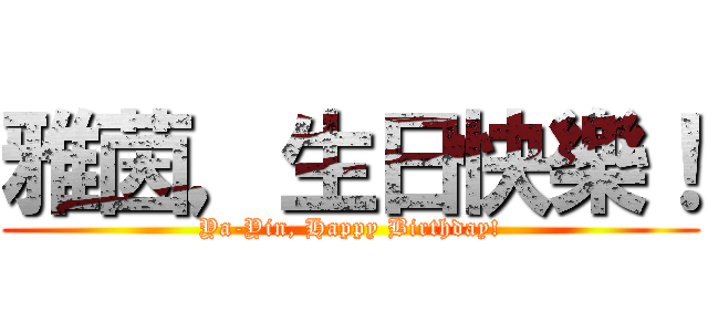 雅茵，生日快樂！ (Ya-Yin, Happy Birthday!)