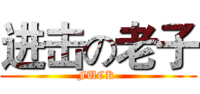 进击の老子 (FUCK )