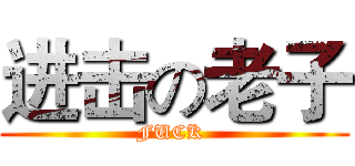 进击の老子 (FUCK )