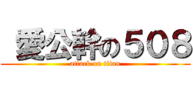  愛公幹の５０８ (attack on titan)