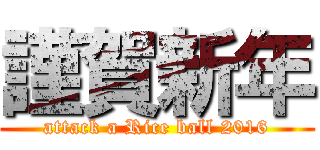 謹賀新年 (attack a Rice ball 2016)