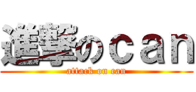 進撃のｃａｎ (attack on can)
