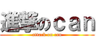 進撃のｃａｎ (attack on can)