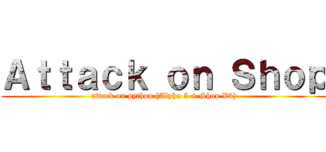 Ａｔｔａｃｋ ｏｎ Ｓｈｏｐ (attack on python (Alpha 5 + Shop V3))