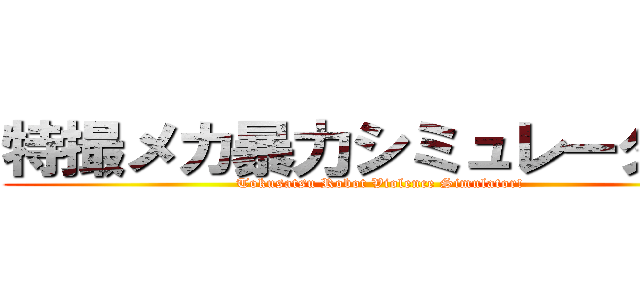 特撮メカ暴力シミュレーター！ (Tokusatsu Robot Violence Simulator!)