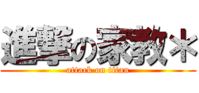 進撃の家教＊ (attack on titan)