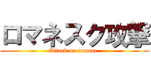 ロマネスク攻撃 (Attack on romane )