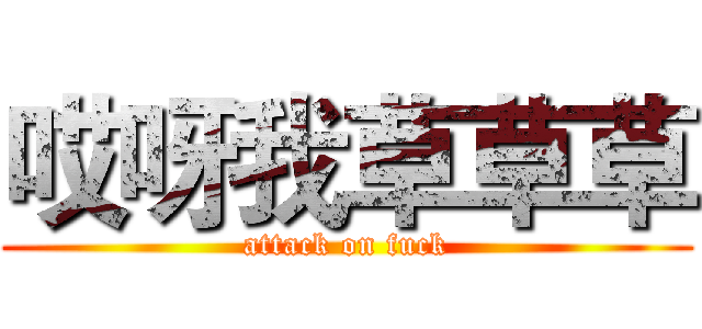 哎呀我草草草 (attack on fuck)