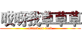 哎呀我草草草 (attack on fuck)