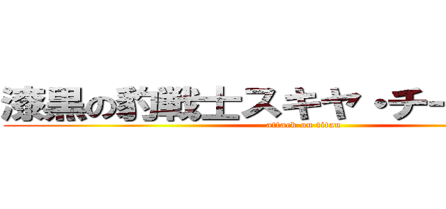 漆黒の豹戦士スキヤ・チーズ・オン (attack on titan)