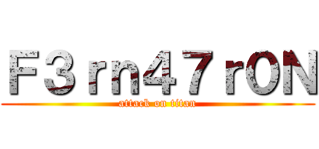 Ｆ３ｒｎ４７ｒ０Ｎ (attack on titan)