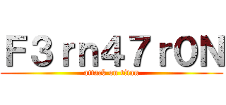 Ｆ３ｒｎ４７ｒ０Ｎ (attack on titan)