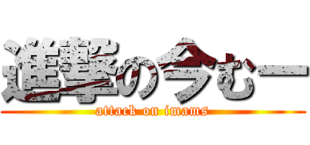 進撃の今むー (attack on imams)