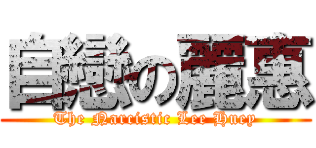 自戀の麗惠 (The Narcistic Lee Huey)