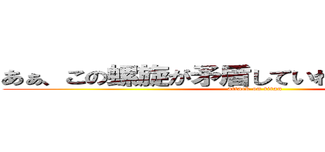 あぁ、この螺旋が矛盾していればよかったのに。 (attack on titan)