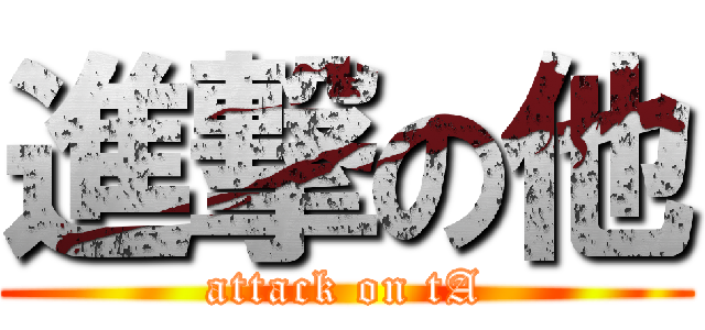 進撃の他 (attack on tA)