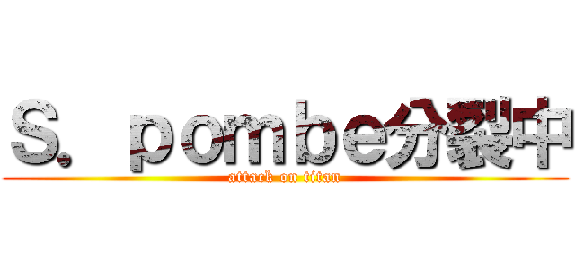 Ｓ．ｐｏｍｂｅ分裂中 (attack on titan)