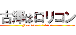 古澤はロリコン (Furusawa is lolicon)