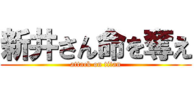 新井さん命を奪え (attack on titan)