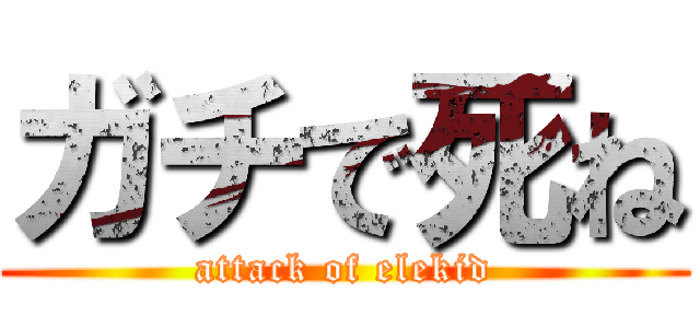 ガチで死ね (attack of elekid)