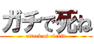 ガチで死ね (attack of elekid)