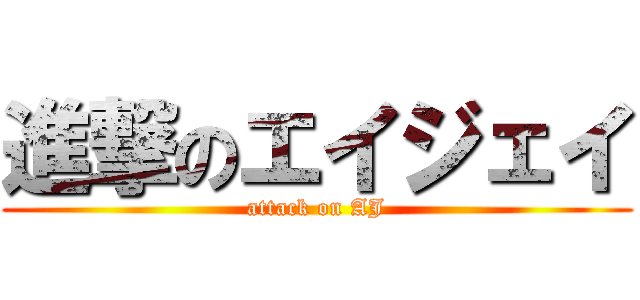 進撃のエイジェイ (attack on AJ)