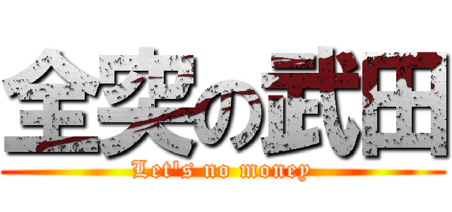 全突の武田 (Let\'s no money)