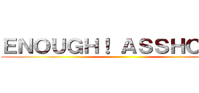 ＥＮＯＵＧＨ！ ＡＳＳＨＯＬＥ！ ()