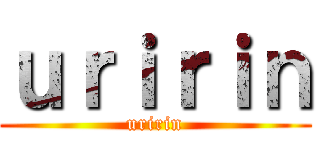 ｕｒｉｒｉｎ (uririn)