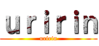 ｕｒｉｒｉｎ (uririn)