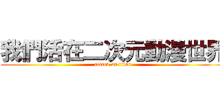 我們活在二次元動漫世界 (attack on titan)