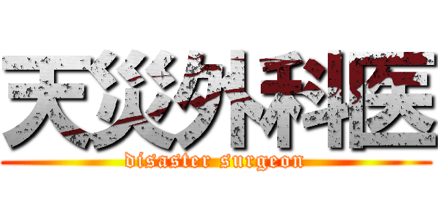 天災外科医 (disaster surgeon)