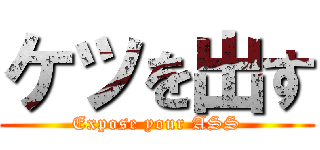 ケツを出す (Expose your ASS)