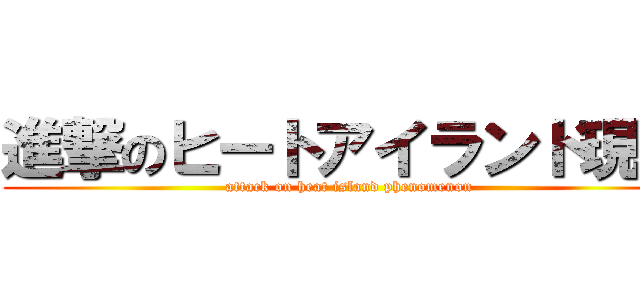 進撃のヒートアイランド現象 (attack on heat island phenomenon)