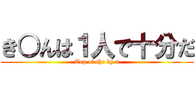 き○んは１人で十分だ (Top of the ky n)