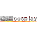 就是愛ｃｏｓｐｌａｙ (就是愛cosplay)