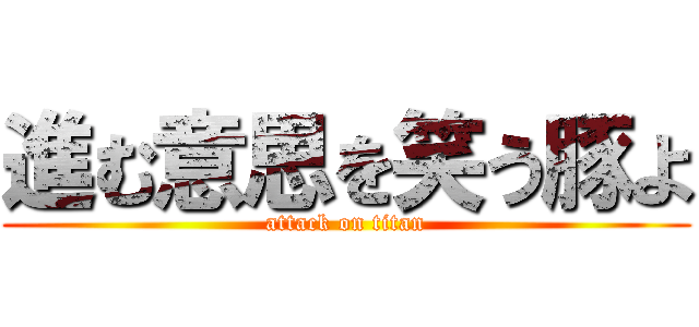 進む意思を笑う豚よ (attack on titan)