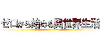 ゼロから始める異世界生活 (attack on titan)