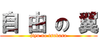 自 由 の 翼 (jiyu no tsubasa)