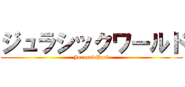ジュラシックワールド (JurasslcPark)