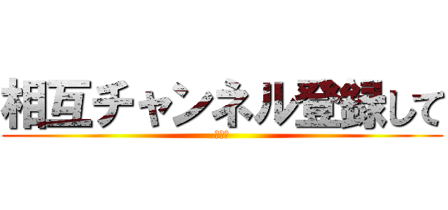 相互チャンネル登録して (まん毛)