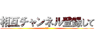 相互チャンネル登録して (まん毛)