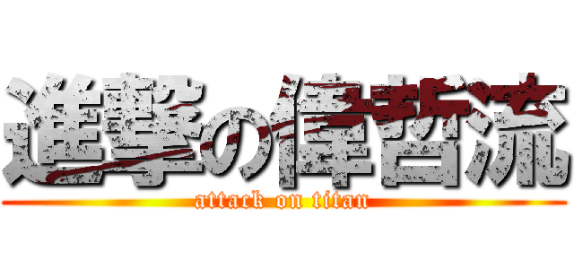 進撃の偉哲流 (attack on titan)