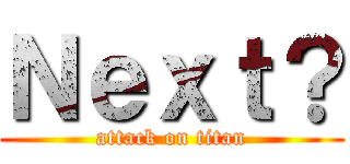 Ｎｅｘｔ？ (attack on titan)