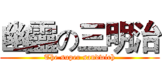 幽靈の三明治 (The super sandwich)