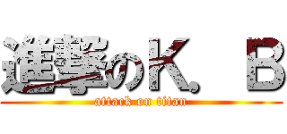 進撃のＫ．Ｂ (attack on titan)